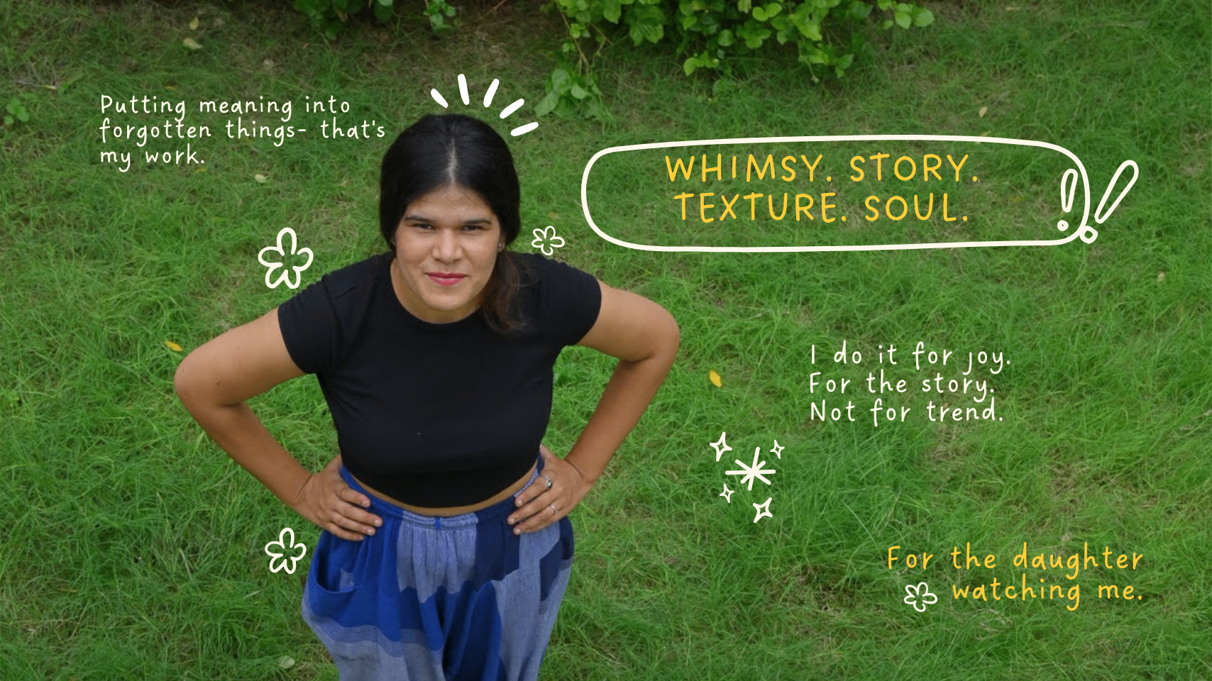 Whimsy. Story. Texture. Soul. — Putting meaning into forgotten things. For joy. For story. Not for trend. For the daughter watching me.